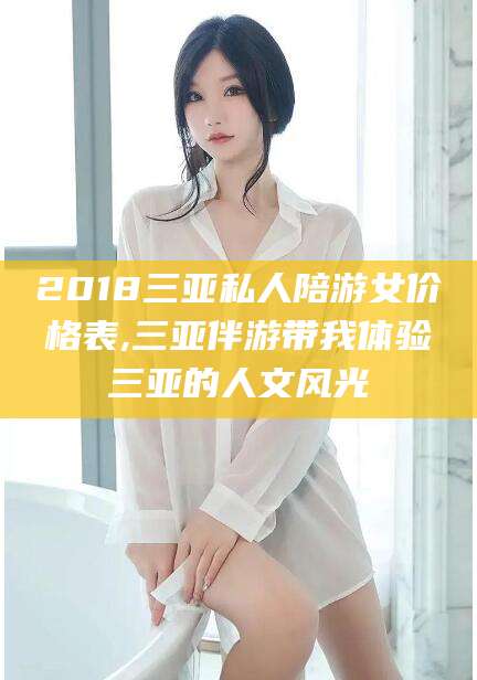 东营2018三亚私人陪游女价格表,三亚伴游带我体验三亚的人文风光