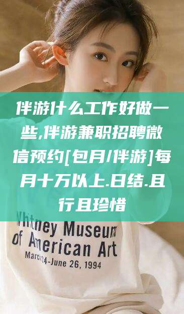 东营伴游什么工作好做一些,伴游兼职招聘微信预约[包月/伴游]每月十万以上.日结.且行且珍惜