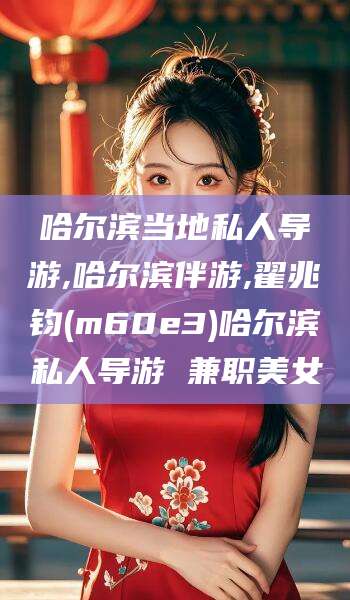 东营哈尔滨当地私人导游,哈尔滨伴游,翟兆钧(m60e3)哈尔滨私人导游 兼职美女