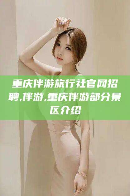 东营重庆伴游旅行社官网招聘,伴游,重庆伴游部分景区介绍