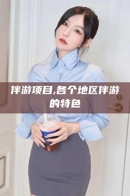 东营伴游项目,各个地区伴游的特色