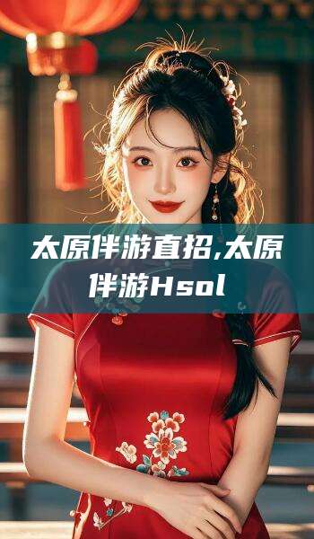 东营太原伴游直招,太原伴游Hsol