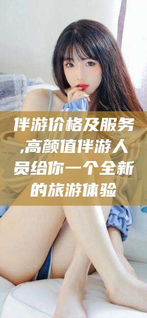 东营伴游价格及服务,高颜值伴游人员给你一个全新的旅游体验