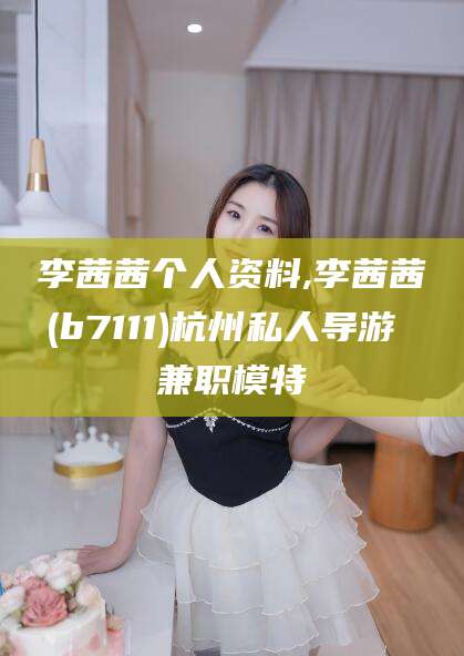 东营李茜茜个人资料,李茜茜(b7111)杭州私人导游 兼职模特