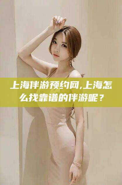 东营上海伴游预约网,上海怎么找靠谱的伴游呢？