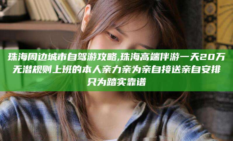 东营珠海周边城市自驾游攻略,珠海高端伴游一天20万无潜规则上班的本人亲力亲为亲自接送亲自安排只为踏实靠谱