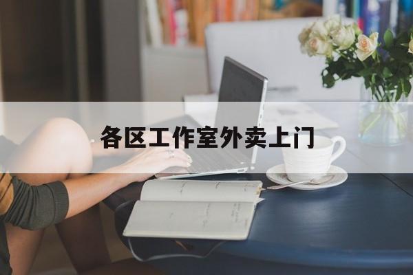 东营上海工作室外卖微信最新资讯（谁能告诉我哪里有东营各区工作室外卖上门？）