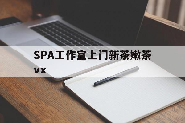 东营广州哪里可以找约茶新茶的品茶地最新资讯（谁能告诉我哪里有东营SPA工作室上门新茶嫩茶vx？）