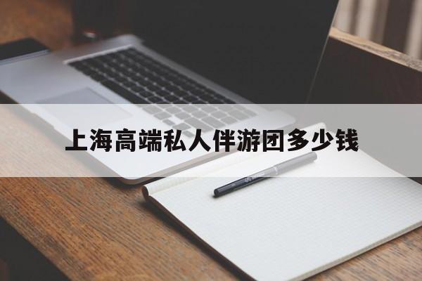 东营关于上海高端私人伴游团多少钱的信息